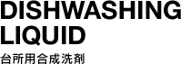 DISHWASHING LIQUID | 台所用合成洗剤
